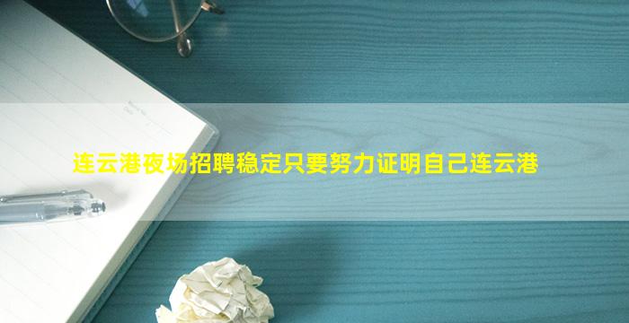 连云港夜场招聘稳定只要努力证明自己连云港